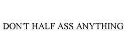 DON'T HALF ASS ANYTHING trademark