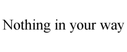 NOTHING IN YOUR WAY trademark