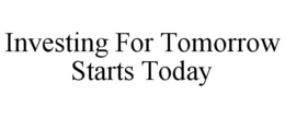 INVESTING FOR TOMORROW STARTS TODAY trademark