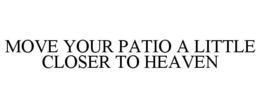 MOVE YOUR PATIO A LITTLE CLOSER TO HEAVEN trademark