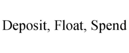 DEPOSIT, FLOAT, SPEND trademark