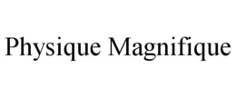 PHYSIQUE MAGNIFIQUE trademark