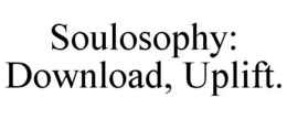 SOULOSOPHY: DOWNLOAD, UPLIFT. trademark