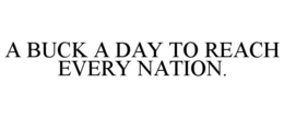 A BUCK A DAY TO REACH EVERY NATION. trademark