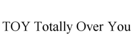 TOY TOTALLY OVER YOU trademark