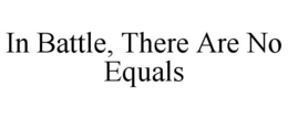 IN BATTLE, THERE ARE NO EQUALS trademark