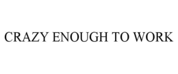 CRAZY ENOUGH TO WORK trademark
