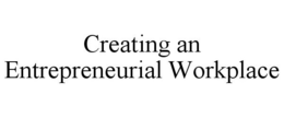 CREATING AN ENTREPRENEURIAL WORKPLACE trademark