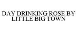 DAY DRINKING ROSE BY LITTLE BIG TOWN trademark