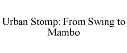 URBAN STOMP: FROM SWING TO MAMBO trademark