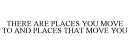 THERE ARE PLACES YOU MOVE TO AND PLACES THAT MOVE YOU trademark