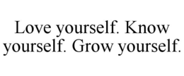 LOVE YOURSELF. KNOW YOURSELF. GROW YOURSELF. trademark