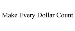 MAKE EVERY DOLLAR COUNT trademark