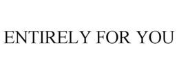 ENTIRELY FOR YOU trademark