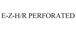 E-Z-H/R PERFORATED trademark