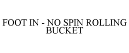 FOOT IN - NO SPIN ROLLING BUCKET trademark
