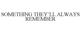 SOMETHING THEY'LL ALWAYS REMEMBER trademark