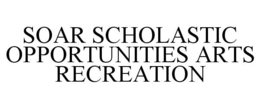 SOAR SCHOLASTIC OPPORTUNITIES ARTS RECREATION trademark