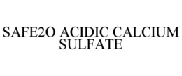 SAFE2O ACIDIC CALCIUM SULFATE trademark