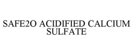 SAFE2O ACIDIFIED CALCIUM SULFATE trademark