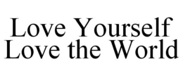 LOVE YOURSELF LOVE THE WORLD trademark