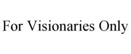 FOR VISIONARIES ONLY trademark