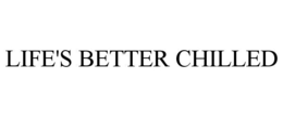 LIFE'S BETTER CHILLED trademark