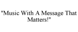 "MUSIC WITH A MESSAGE THAT MATTERS!" trademark