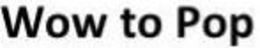 WOW TO POP trademark