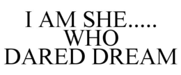 I AM SHE..... WHO DARED DREAM trademark