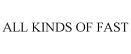 ALL KINDS OF FAST trademark