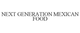 NEXT GENERATION MEXICAN FOOD trademark