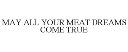 MAY ALL YOUR MEAT DREAMS COME TRUE trademark