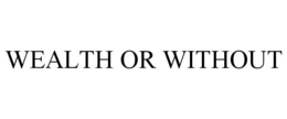 WEALTH OR WITHOUT trademark
