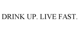 DRINK UP. LIVE FAST. trademark