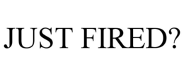 JUST FIRED? trademark