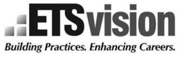 ETS VISION BUILDING PRACTICES. ENHANCING CAREERS. trademark