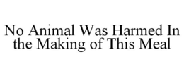 NO ANIMAL WAS HARMED IN THE MAKING OF THIS MEAL trademark