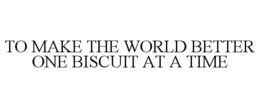 TO MAKE THE WORLD BETTER ONE BISCUIT AT A TIME trademark