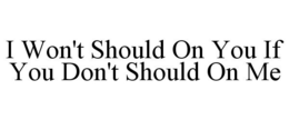 I WON'T SHOULD ON YOU IF YOU DON'T SHOULD ON ME trademark