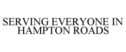 SERVING EVERYONE IN HAMPTON ROADS trademark