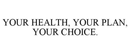 YOUR HEALTH, YOUR PLAN, YOUR CHOICE. trademark