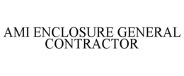 AMI ENCLOSURE GENERAL CONTRACTOR trademark