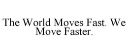 THE WORLD MOVES FAST. WE MOVE FASTER. trademark