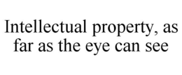 INTELLECTUAL PROPERTY, AS FAR AS THE EYE CAN SEE trademark
