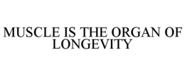 MUSCLE IS THE ORGAN OF LONGEVITY trademark