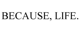 BECAUSE, LIFE. trademark