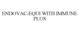 ENDOVAC-EQUI WITH IMMUNE PLUS trademark