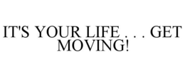 IT'S YOUR LIFE . . . GET MOVING! trademark
