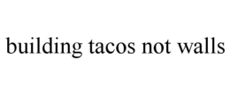 BUILDING TACOS NOT WALLS trademark